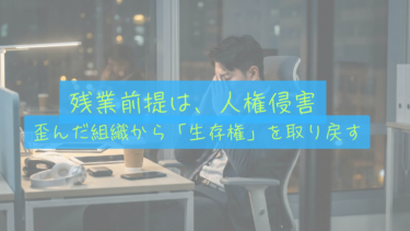 【生存権の奪還】残業ありきの組織は、もはや人権侵害。会社に守られた「歪み」から脱出する。