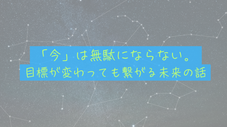 【人生の再設計】目標が変わっても「今」は無駄にならない。点と点が繋がる未来の話