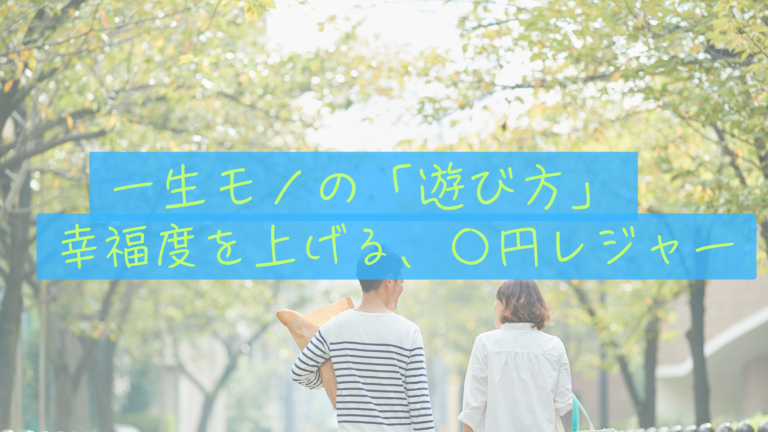 【一生モノの遊び方】お金をかけなくても幸福度は上がる。夫婦で楽しむ「0円レジャー」のススメ